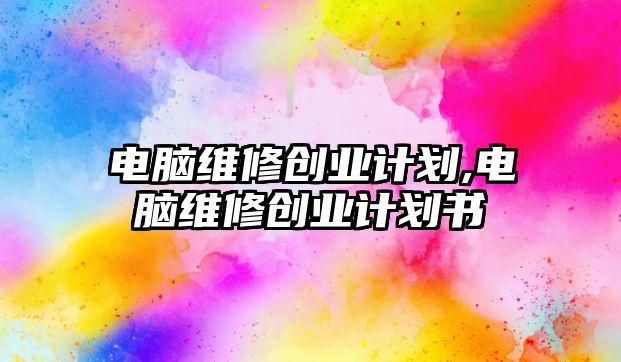 電腦維修創業計劃,電腦維修創業計劃書