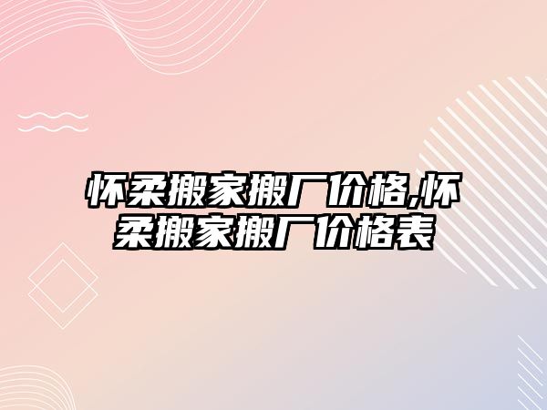 懷柔搬家搬廠價(jià)格,懷柔搬家搬廠價(jià)格表