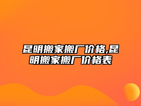 昆明搬家搬廠價格,昆明搬家搬廠價格表