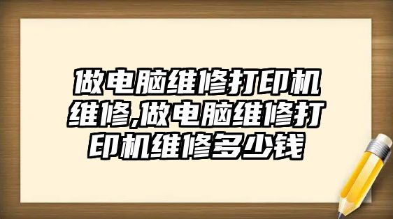 做電腦維修打印機維修,做電腦維修打印機維修多少錢