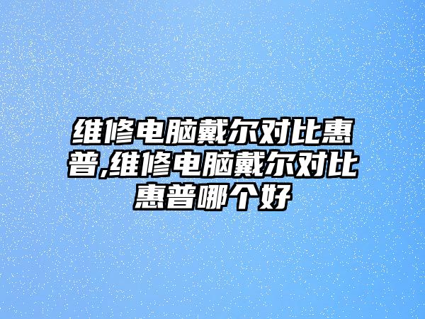 維修電腦戴爾對比惠普,維修電腦戴爾對比惠普哪個好