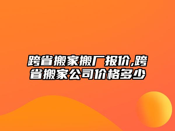 跨省搬家搬廠報價,跨省搬家公司價格多少