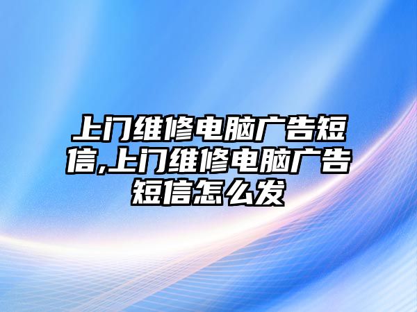 上門維修電腦廣告短信,上門維修電腦廣告短信怎么發