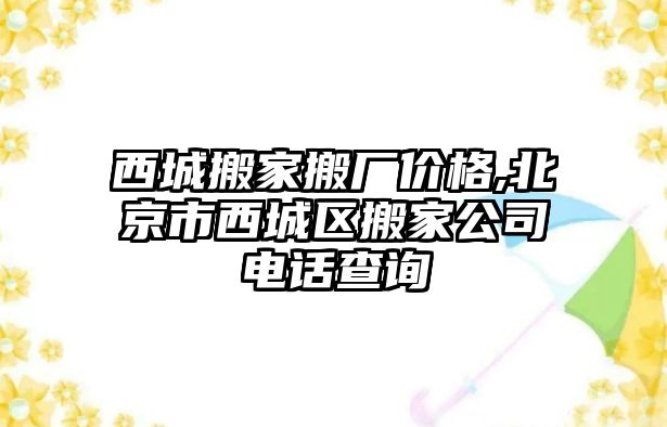 西城搬家搬廠價(jià)格,北京市西城區(qū)搬家公司電話查詢