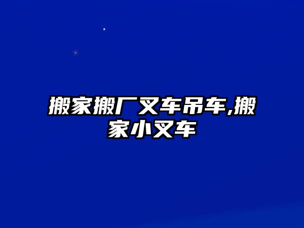 搬家搬廠叉車吊車,搬家小叉車