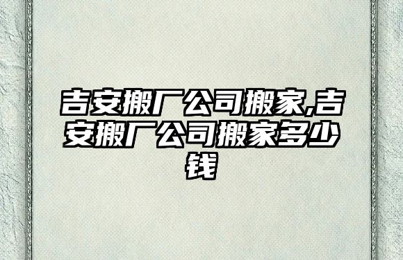 吉安搬廠公司搬家,吉安搬廠公司搬家多少錢