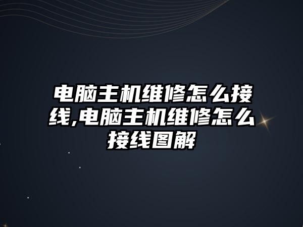 電腦主機維修怎么接線,電腦主機維修怎么接線圖解