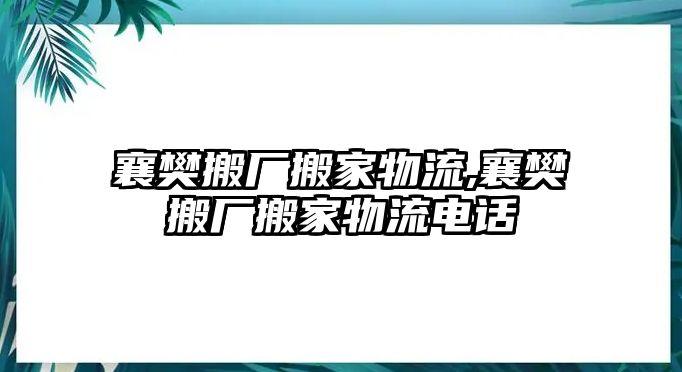 襄樊搬廠搬家物流,襄樊搬廠搬家物流電話