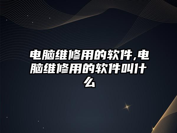 電腦維修用的軟件,電腦維修用的軟件叫什么