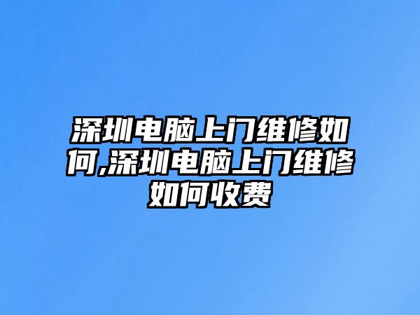 深圳電腦上門維修如何,深圳電腦上門維修如何收費