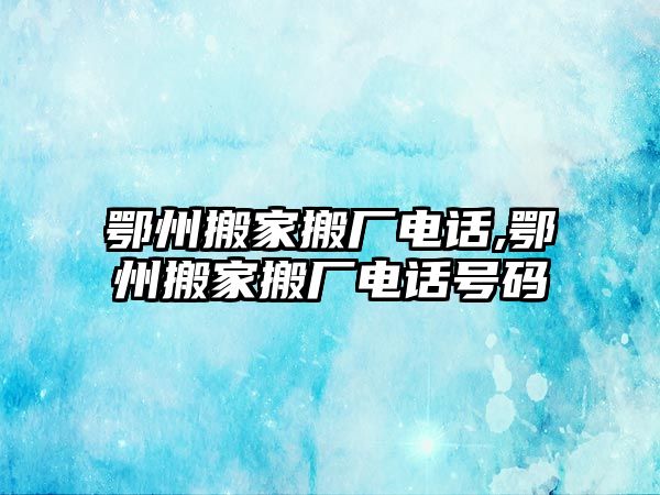 鄂州搬家搬廠電話,鄂州搬家搬廠電話號碼