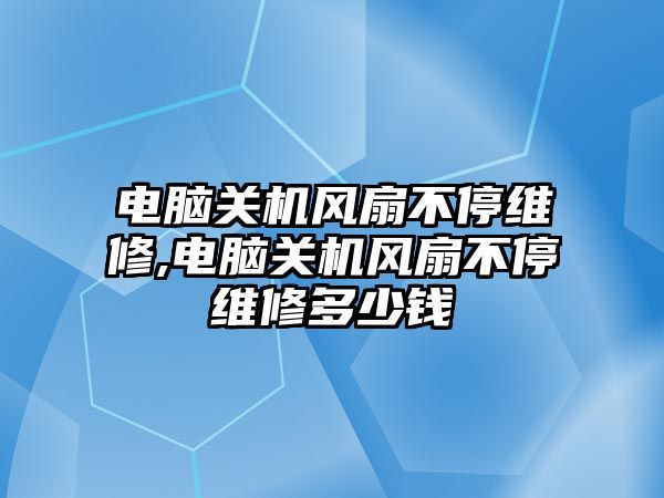 電腦關機風扇不停維修,電腦關機風扇不停維修多少錢