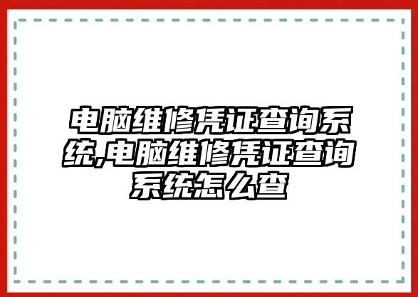 電腦維修憑證查詢系統(tǒng),電腦維修憑證查詢系統(tǒng)怎么查