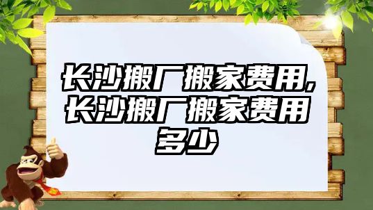 長沙搬廠搬家費用,長沙搬廠搬家費用多少