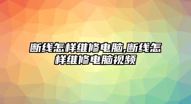 斷線怎樣維修電腦,斷線怎樣維修電腦視頻