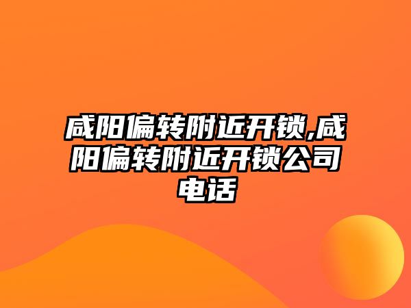 咸陽偏轉附近開鎖,咸陽偏轉附近開鎖公司電話