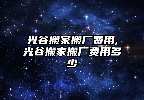 光谷搬家搬廠費用,光谷搬家搬廠費用多少