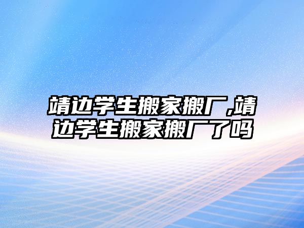 靖邊學生搬家搬廠,靖邊學生搬家搬廠了嗎