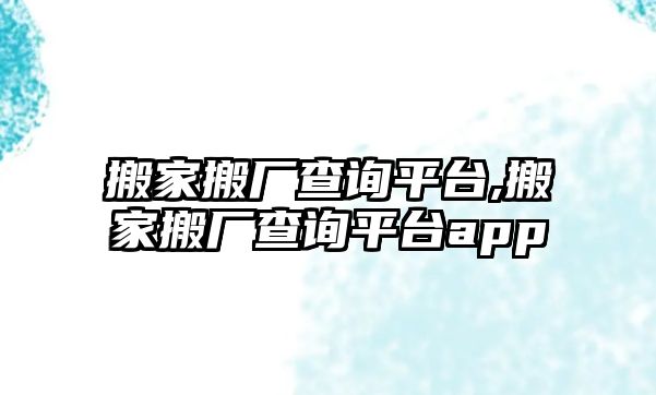 搬家搬廠查詢平臺,搬家搬廠查詢平臺app