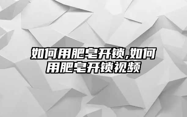 如何用肥皂開鎖,如何用肥皂開鎖視頻