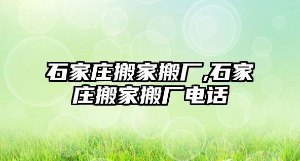 石家莊搬家搬廠,石家莊搬家搬廠電話