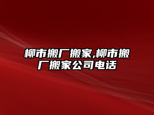 柳市搬廠搬家,柳市搬廠搬家公司電話