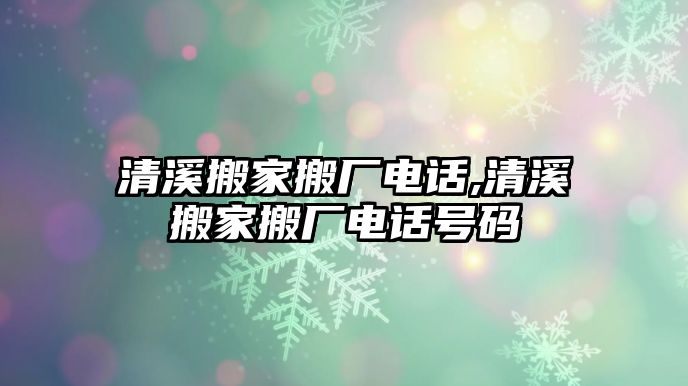 清溪搬家搬廠電話,清溪搬家搬廠電話號(hào)碼