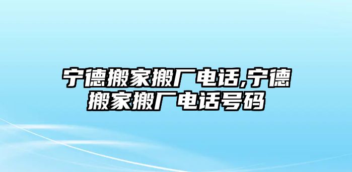 寧德搬家搬廠電話,寧德搬家搬廠電話號碼