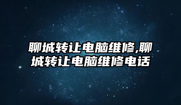 聊城轉讓電腦維修,聊城轉讓電腦維修電話