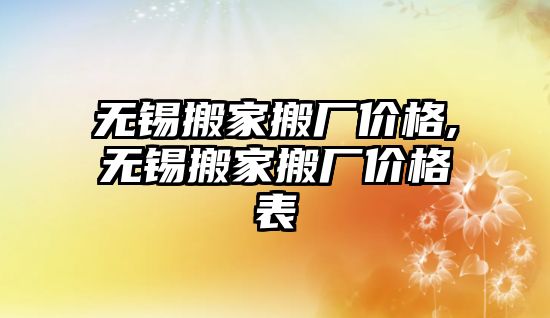 無錫搬家搬廠價格,無錫搬家搬廠價格表