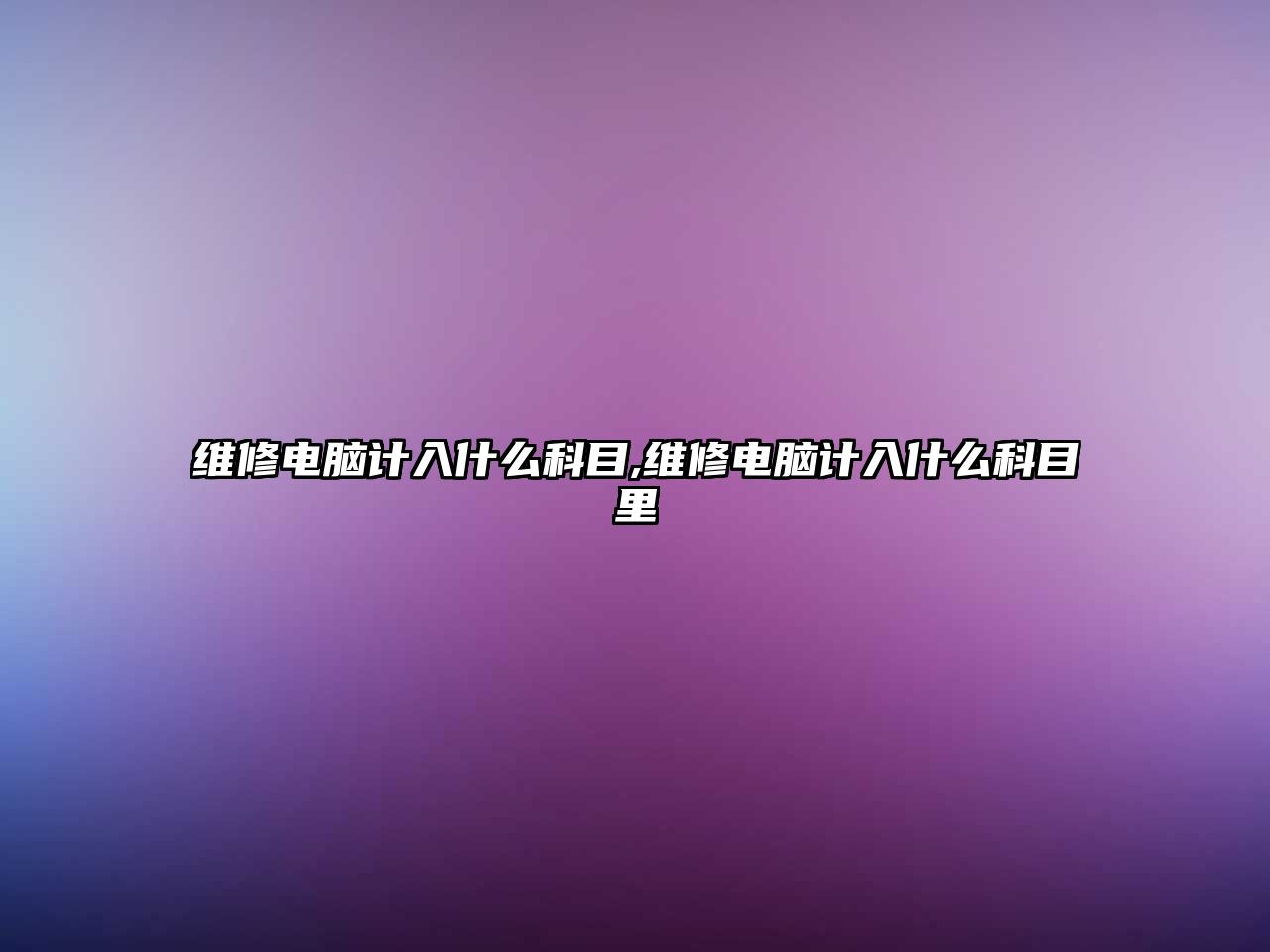 維修電腦計(jì)入什么科目,維修電腦計(jì)入什么科目里