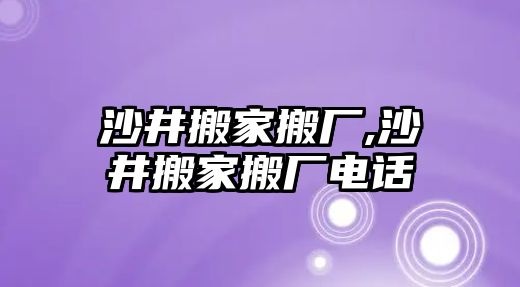 沙井搬家搬廠,沙井搬家搬廠電話