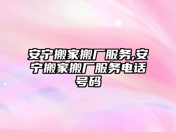 安寧搬家搬廠服務,安寧搬家搬廠服務電話號碼