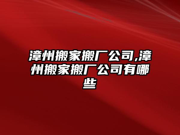 漳州搬家搬廠公司,漳州搬家搬廠公司有哪些