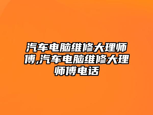 汽車電腦維修大理師傅,汽車電腦維修大理師傅電話