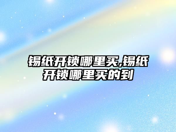 錫紙開鎖哪里買,錫紙開鎖哪里買的到