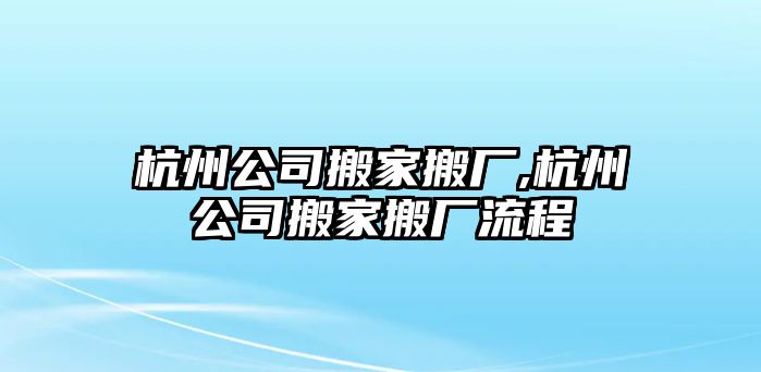 杭州公司搬家搬廠,杭州公司搬家搬廠流程