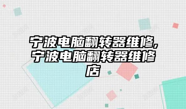 寧波電腦翻轉器維修,寧波電腦翻轉器維修店