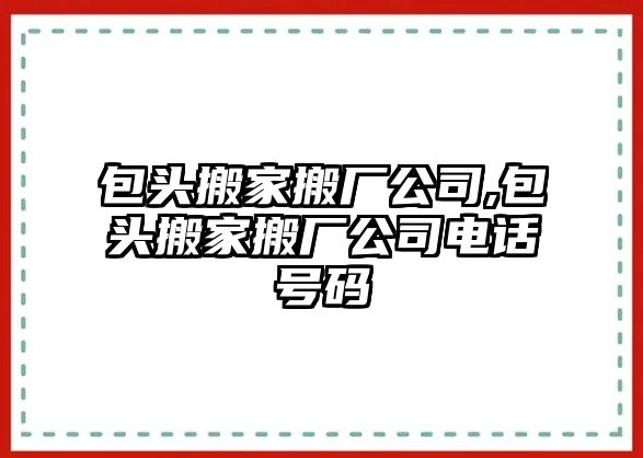 包頭搬家搬廠公司,包頭搬家搬廠公司電話號碼