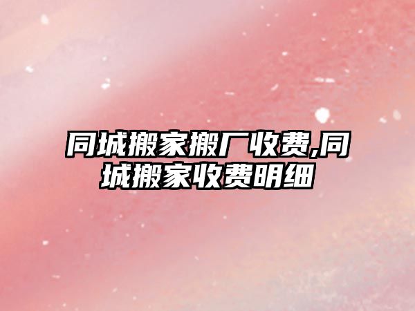 同城搬家搬廠收費,同城搬家收費明細