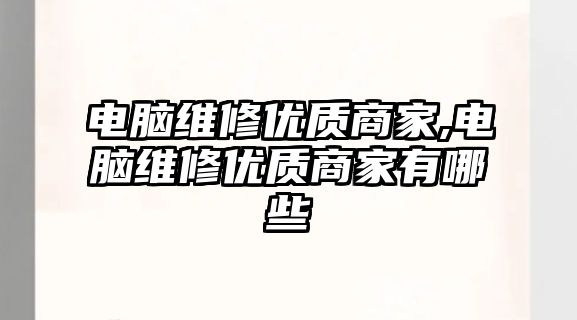 電腦維修優(yōu)質(zhì)商家,電腦維修優(yōu)質(zhì)商家有哪些