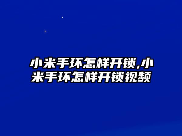 小米手環怎樣開鎖,小米手環怎樣開鎖視頻