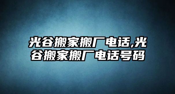 光谷搬家搬廠電話,光谷搬家搬廠電話號碼