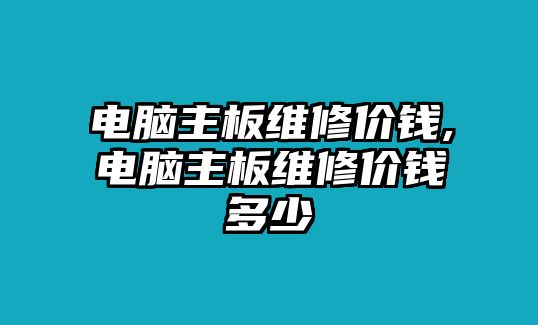 電腦主板維修價錢,電腦主板維修價錢多少