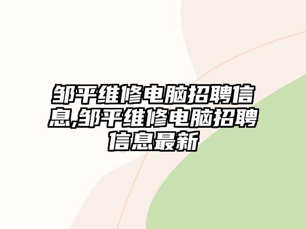 鄒平維修電腦招聘信息,鄒平維修電腦招聘信息最新