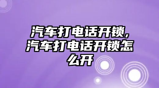 汽車打電話開鎖,汽車打電話開鎖怎么開