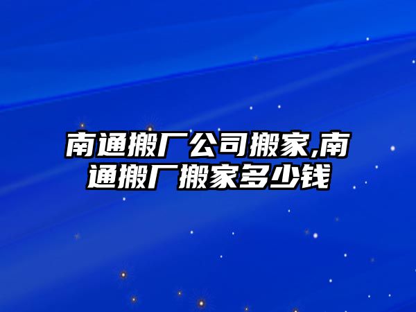 南通搬廠公司搬家,南通搬廠搬家多少錢