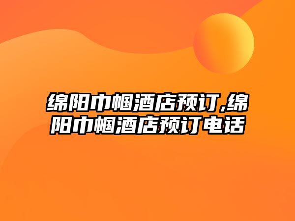 綿陽巾幗酒店預訂,綿陽巾幗酒店預訂電話