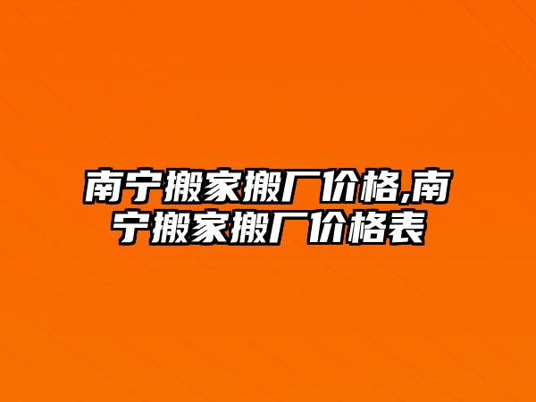 南寧搬家搬廠價(jià)格,南寧搬家搬廠價(jià)格表