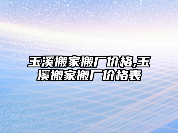 玉溪搬家搬廠價格,玉溪搬家搬廠價格表